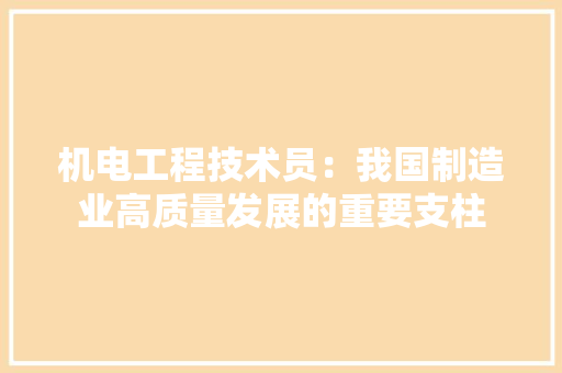 机电工程技术员：我国制造业高质量发展的重要支柱 室内设计