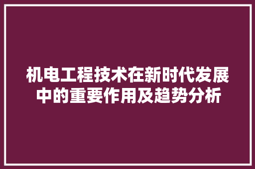 机电工程技术在新时代发展中的重要作用及趋势分析 室内设计