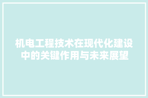机电工程技术在现代化建设中的关键作用与未来展望 室内设计