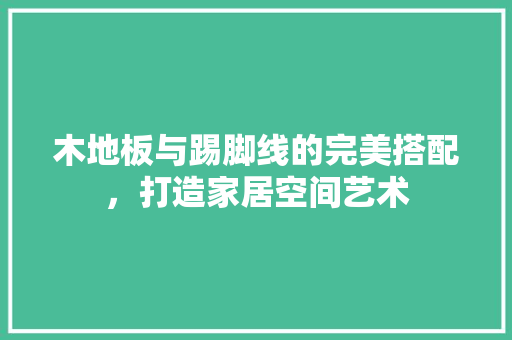 木地板与踢脚线的完美搭配，打造家居空间艺术 室内设计