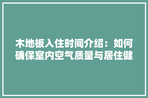 木地板入住时间介绍：如何确保室内空气质量与居住健康 室内设计