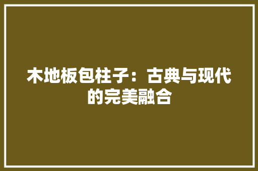 木地板包柱子：古典与现代的完美融合 室内设计