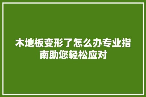 木地板变形了怎么办专业指南助您轻松应对 室内设计