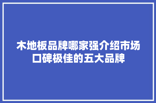 木地板品牌哪家强介绍市场口碑极佳的五大品牌 室内设计