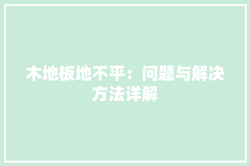 木地板地不平：问题与解决方法详解 室内设计