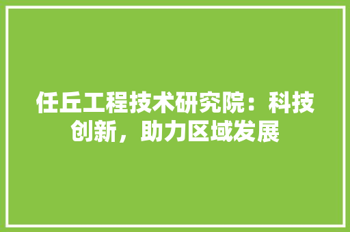 任丘工程技术研究院：科技创新，助力区域发展 家居装修