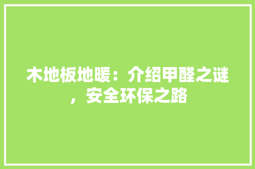 木地板地暖：介绍甲醛之谜，安全环保之路 室内设计
