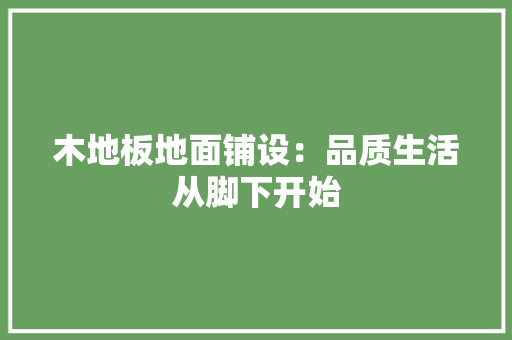 木地板地面铺设：品质生活从脚下开始 室内设计