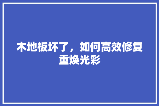 木地板坏了，如何高效修复重焕光彩 室内设计