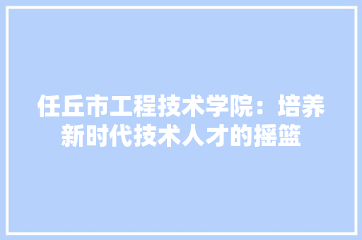 任丘市工程技术学院：培养新时代技术人才的摇篮 家居装修