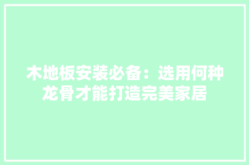 木地板安装必备：选用何种龙骨才能打造完美家居 室内设计