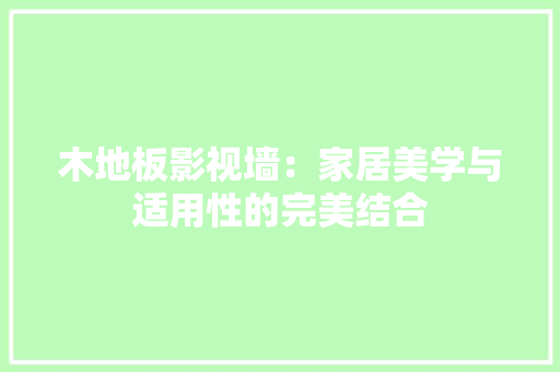 木地板影视墙：家居美学与适用性的完美结合 室内设计