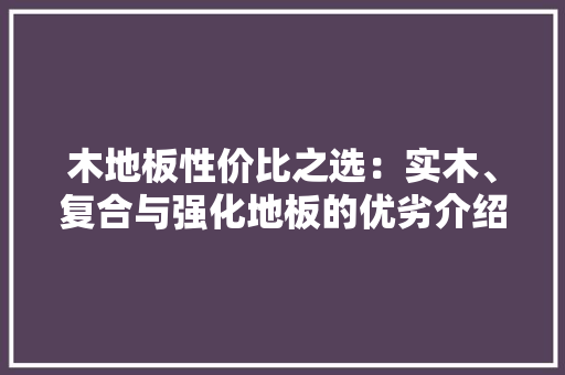 木地板性价比之选：实木、复合与强化地板的优劣介绍 室内设计
