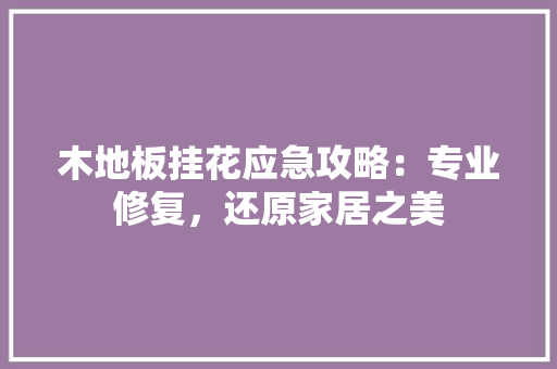木地板挂花应急攻略：专业修复，还原家居之美 室内设计