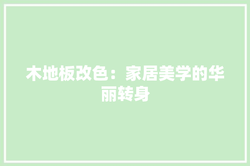 木地板改色：家居美学的华丽转身 室内设计
