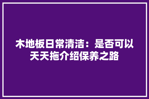 木地板日常清洁：是否可以天天拖介绍保养之路 室内设计