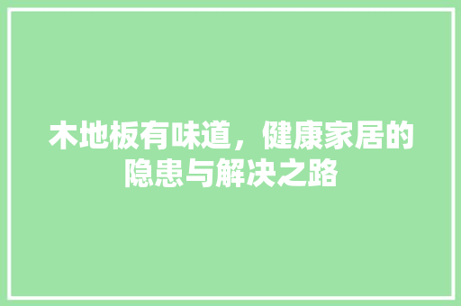 木地板有味道，健康家居的隐患与解决之路 室内设计