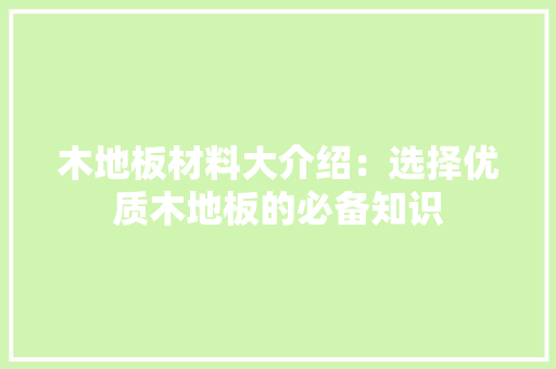 木地板材料大介绍：选择优质木地板的必备知识 室内设计