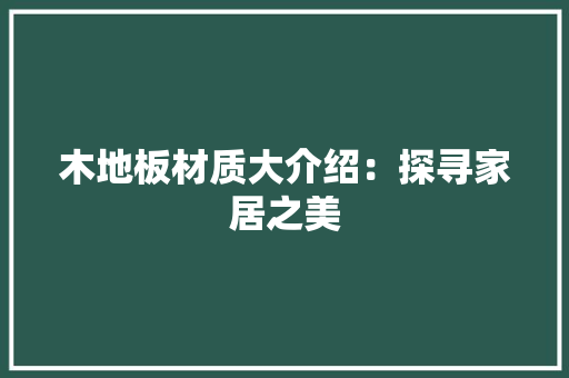 木地板材质大介绍：探寻家居之美 室内设计