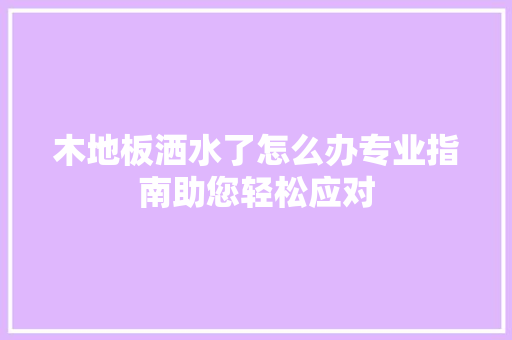 木地板洒水了怎么办专业指南助您轻松应对 室内设计
