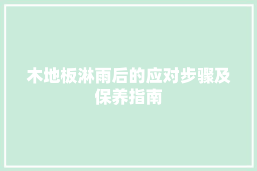 木地板淋雨后的应对步骤及保养指南 室内设计