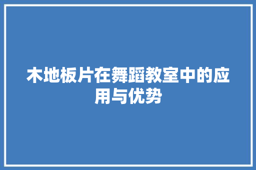 木地板片在舞蹈教室中的应用与优势 室内设计