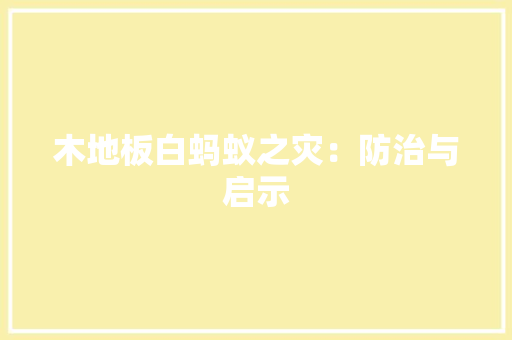 木地板白蚂蚁之灾：防治与启示 室内设计