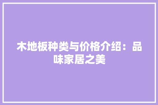 木地板种类与价格介绍：品味家居之美 室内设计