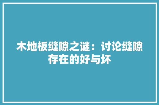 木地板缝隙之谜：讨论缝隙存在的好与坏