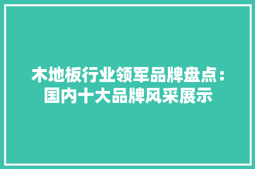 木地板行业领军品牌盘点：国内十大品牌风采展示 室内设计
