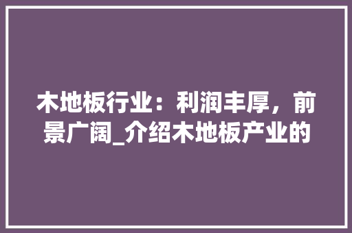 木地板行业：利润丰厚，前景广阔_介绍木地板产业的盈利之路 室内设计