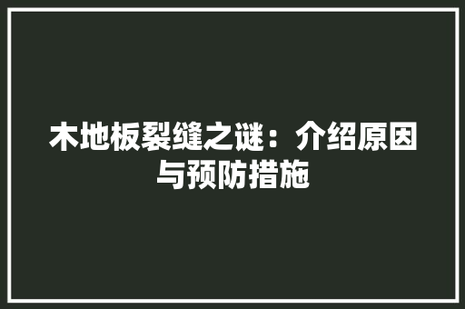 木地板裂缝之谜：介绍原因与预防措施 室内设计