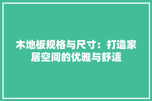 木地板规格与尺寸：打造家居空间的优雅与舒适 室内设计