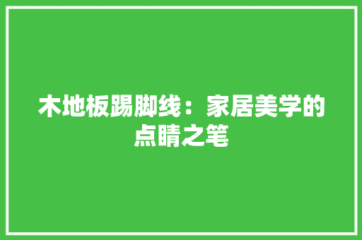 木地板踢脚线：家居美学的点睛之笔 室内设计