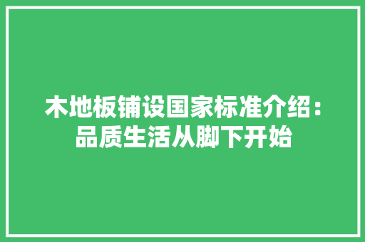 木地板铺设国家标准介绍：品质生活从脚下开始 室内设计