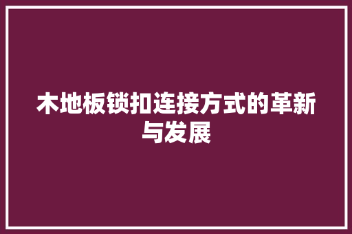 木地板锁扣连接方式的革新与发展