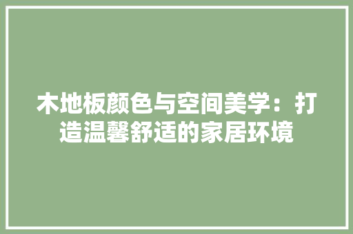 木地板颜色与空间美学：打造温馨舒适的家居环境 室内设计