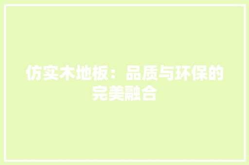 仿实木地板：品质与环保的完美融合 家居装修