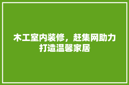 木工室内装修，赶集网助力打造温馨家居 室内设计