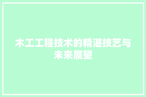木工工程技术的精湛技艺与未来展望 室内设计