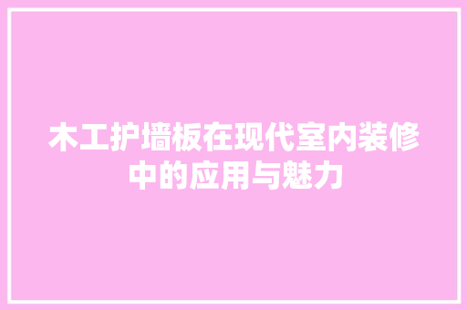 木工护墙板在现代室内装修中的应用与魅力 室内设计