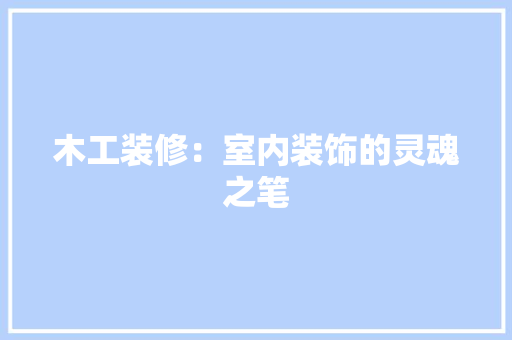 木工装修：室内装饰的灵魂之笔 室内设计