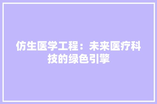 仿生医学工程：未来医疗科技的绿色引擎 家居装修