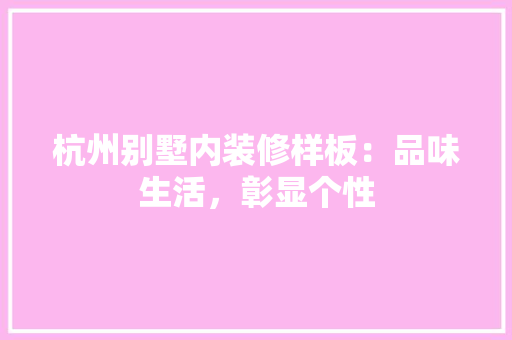 杭州别墅内装修样板：品味生活，彰显个性