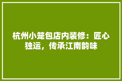 杭州小笼包店内装修：匠心独运，传承江南韵味 室内设计