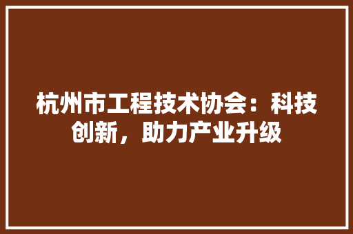 杭州市工程技术协会：科技创新，助力产业升级
