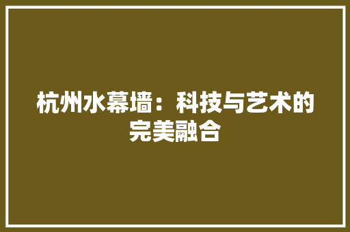 杭州水幕墙：科技与艺术的完美融合 室内设计