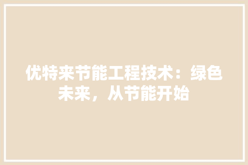 优特来节能工程技术：绿色未来，从节能开始 家居装修
