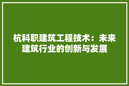 杭科职建筑工程技术：未来建筑行业的创新与发展 室内设计