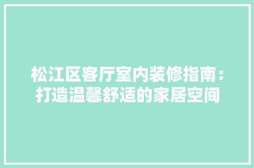 松江区客厅室内装修指南：打造温馨舒适的家居空间 室内设计